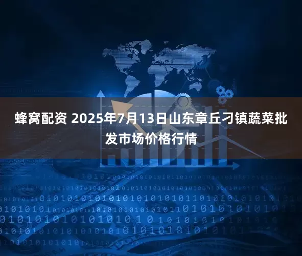 蜂窝配资 2025年7月13日山东章丘刁镇蔬菜批发市场价格行情