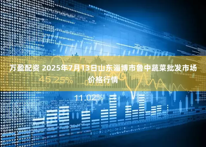 万盈配资 2025年7月13日山东淄博市鲁中蔬菜批发市场价格行情
