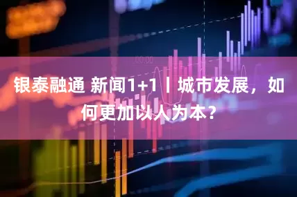 银泰融通 新闻1+1丨城市发展，如何更加以人为本？