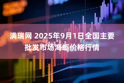 满瑞网 2025年9月1日全国主要批发市场海蛎价格行情