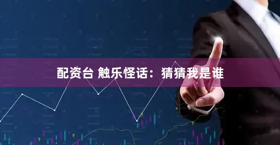 配资台 触乐怪话：猜猜我是谁