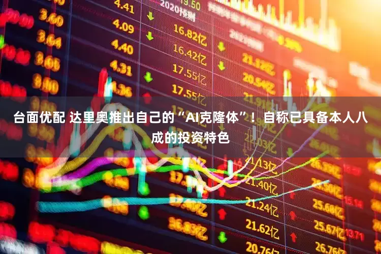台面优配 达里奥推出自己的“AI克隆体”！自称已具备本人八成的投资特色