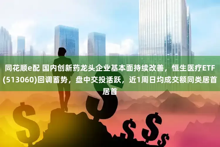 同花顺e配 国内创新药龙头企业基本面持续改善，恒生医疗ETF(513060)回调蓄势，盘中交投活跃，近1周日均成交额同类居首