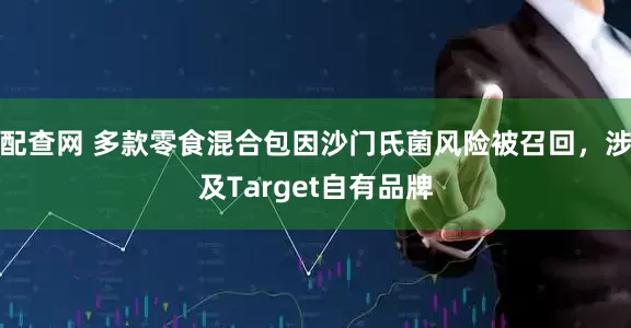 配查网 多款零食混合包因沙门氏菌风险被召回，涉及Target自有品牌