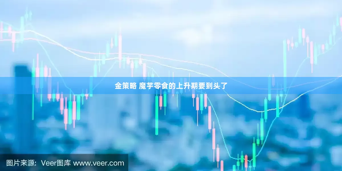 金策略 魔芋零食的上升期要到头了